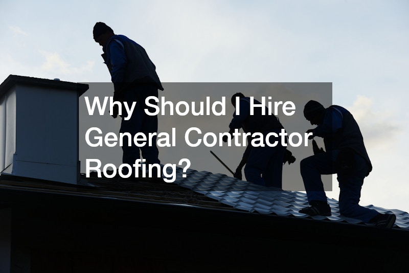 Why Should I Hire General Contractor Roofing?